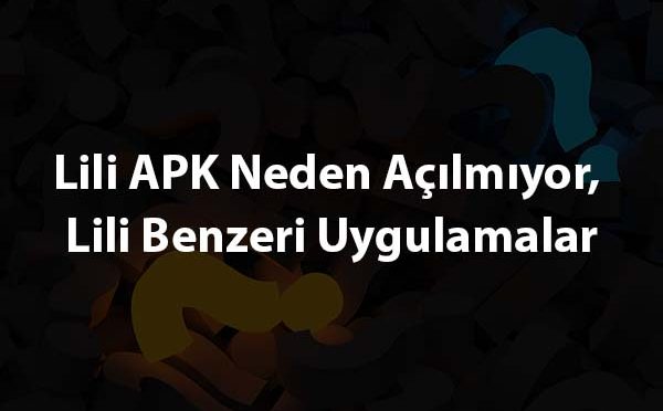 Lili APK Neden Açılmıyor, Lili Benzeri Uygulamalar