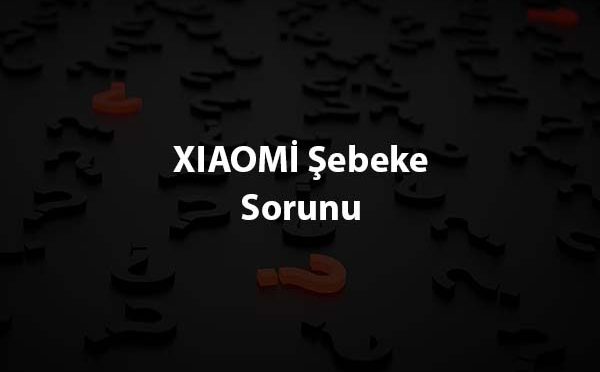 XIAOMİ Şebeke Sorunu