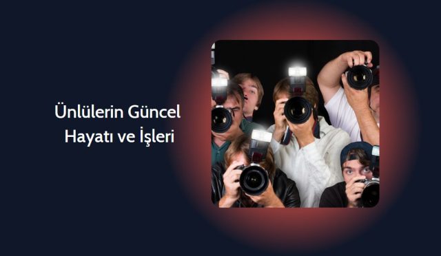 Ünlülerin Güncel Hayatı ve İşleri